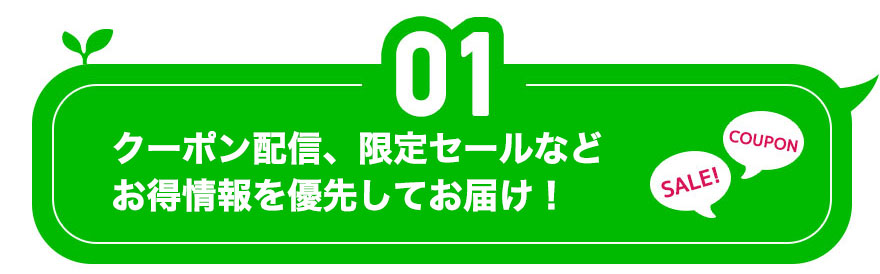 1.クーポン配信、限定セールなどお得情報を優先してお届け