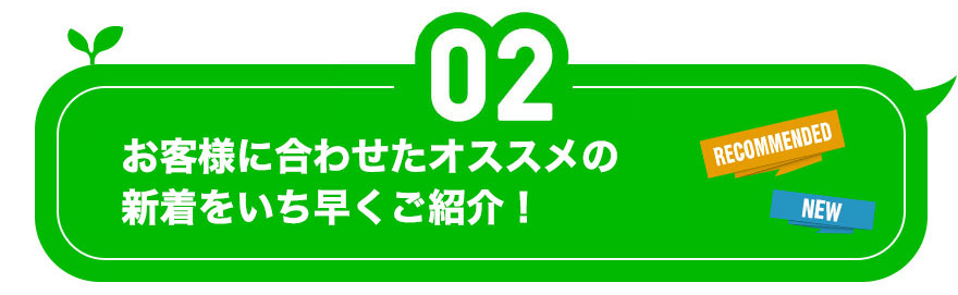 2.お客様に合わせたオススメの新着をいち早くご紹介！